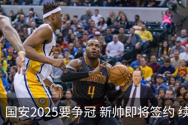 国安2025要争冠 新帅即将签约 续约+引援在路上