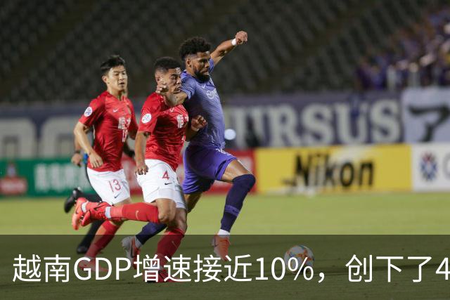 越南GDP增速接近10%，创下了4年来的最高纪录。