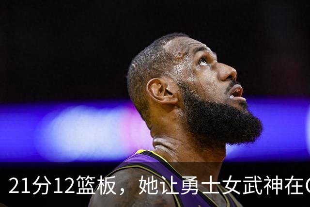 21分12篮板，她让勇士女武神在G3彻底失守